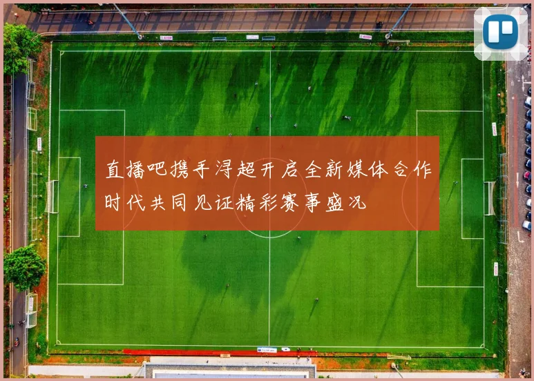直播吧携手浔超开启全新媒体合作时代共同见证精彩赛事盛况