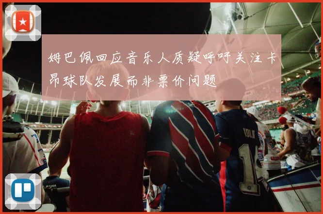 姆巴佩回应音乐人质疑呼吁关注卡昂球队发展而非票价问题