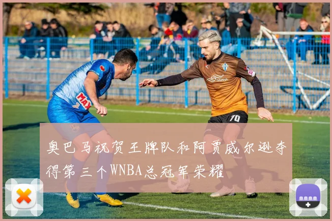 奥巴马祝贺王牌队和阿贾威尔逊夺得第三个WNBA总冠军荣耀