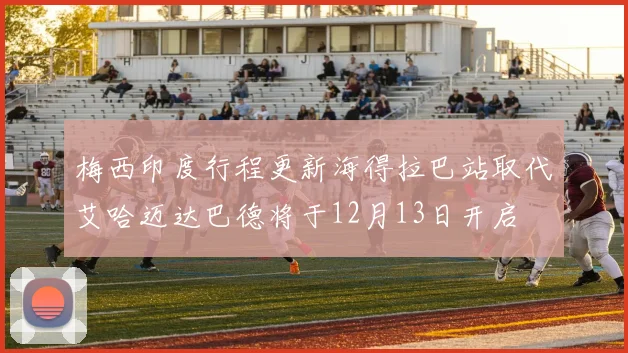 梅西印度行程更新海得拉巴站取代艾哈迈达巴德将于12月13日开启