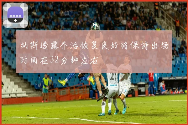 纳斯透露乔治恢复良好将保持出场时间在32分钟左右
