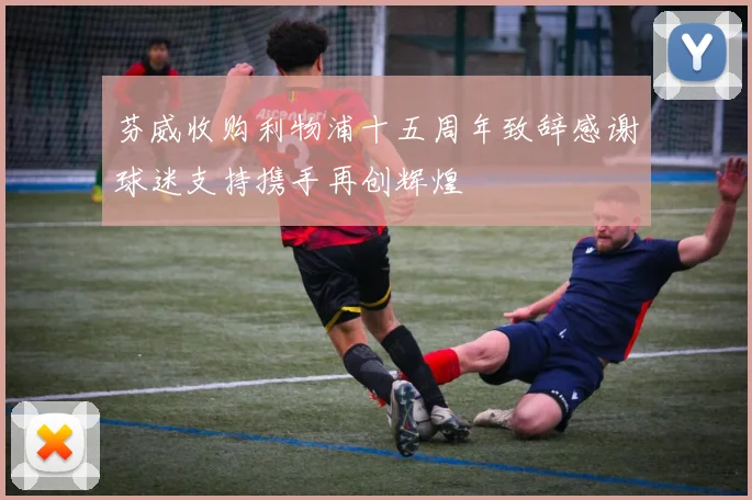 芬威收购利物浦十五周年致辞感谢球迷支持携手再创辉煌