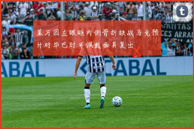 莱万因左眼眶内侧骨折缺战马竞预计对毕巴时可佩戴面具复出
