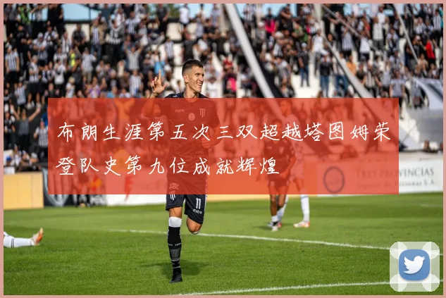 布朗生涯第五次三双超越塔图姆荣登队史第九位成就辉煌