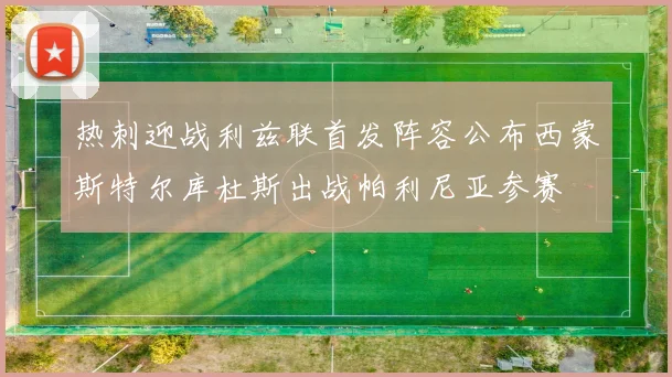 热刺迎战利兹联首发阵容公布西蒙斯特尔库杜斯出战帕利尼亚参赛