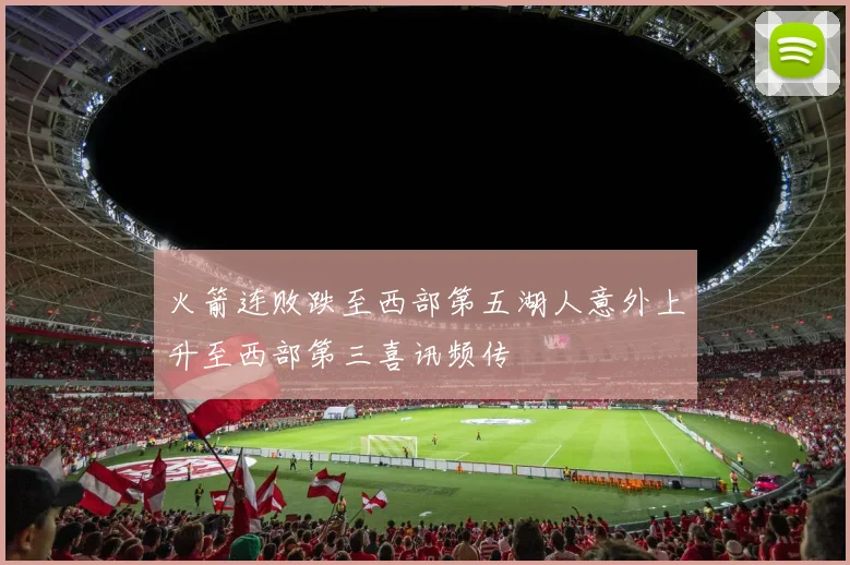 火箭连败跌至西部第五湖人意外上升至西部第三喜讯频传