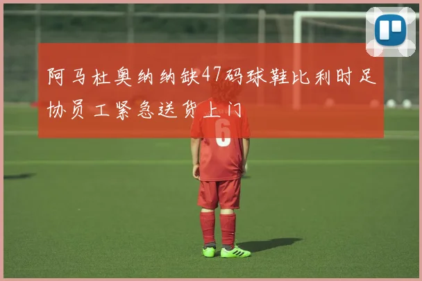 阿马杜奥纳纳缺47码球鞋比利时足协员工紧急送货上门